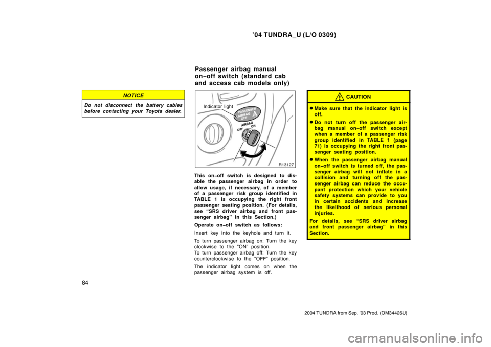 TOYOTA TUNDRA 2004 1.G Owners Manual ’04 TUNDRA_U (L/O 0309)
84
2004 TUNDRA from Sep. ’03 Prod. (OM34426U)
NOTICE
Do not disconnect the battery cables
before contacting your Toyota dealer.Indicator light
This on�off switch is designe