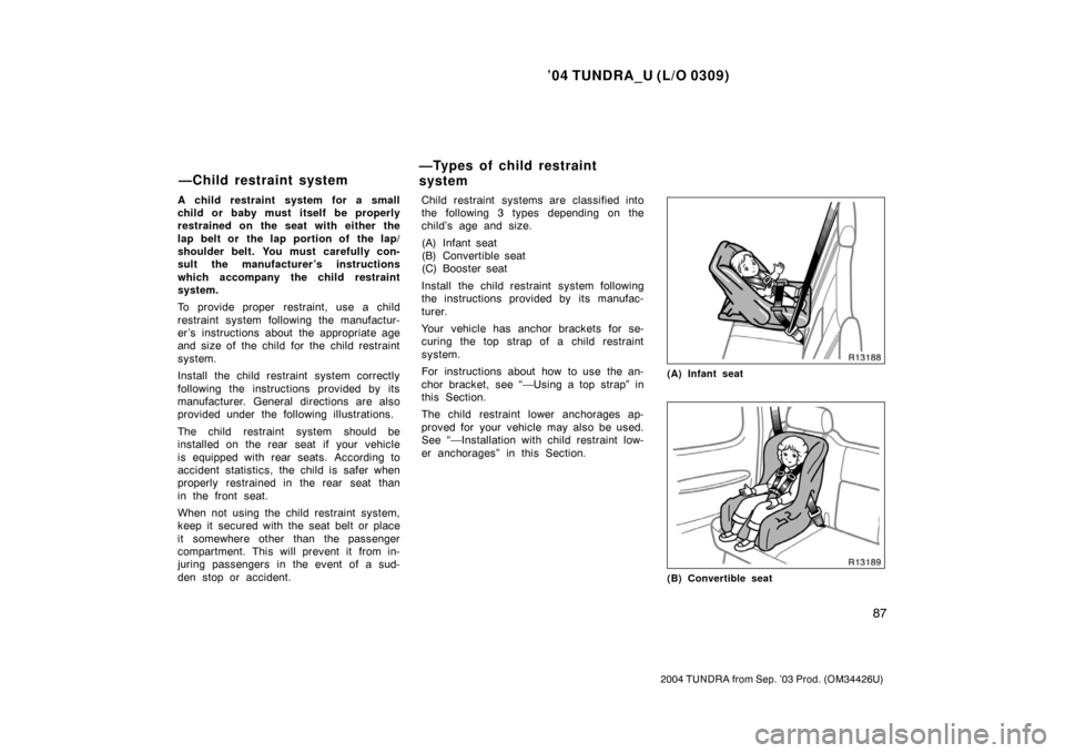 TOYOTA TUNDRA 2004 1.G Owners Manual ’04 TUNDRA_U (L/O 0309)
87
2004 TUNDRA from Sep. ’03 Prod. (OM34426U)
A child restraint system for a small
child or baby must itself be properly
restrained on the seat with either the
lap belt or 