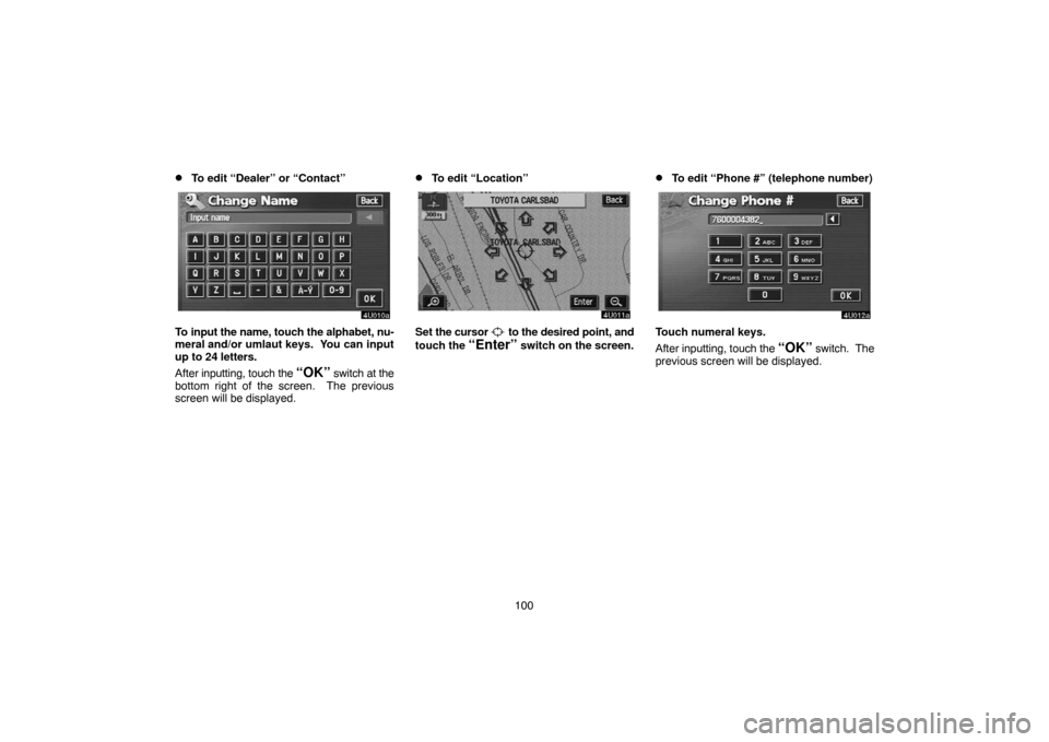 TOYOTA TUNDRA 2005 1.G Navigation Manual 100
To edit “Dealer” or “Contact”
To input the name, touch the alphabet, nu-
meral and/or umlaut keys.  You can input
up to 24 letters.
After inputting, touch the 
“OK” switch at the
bott
