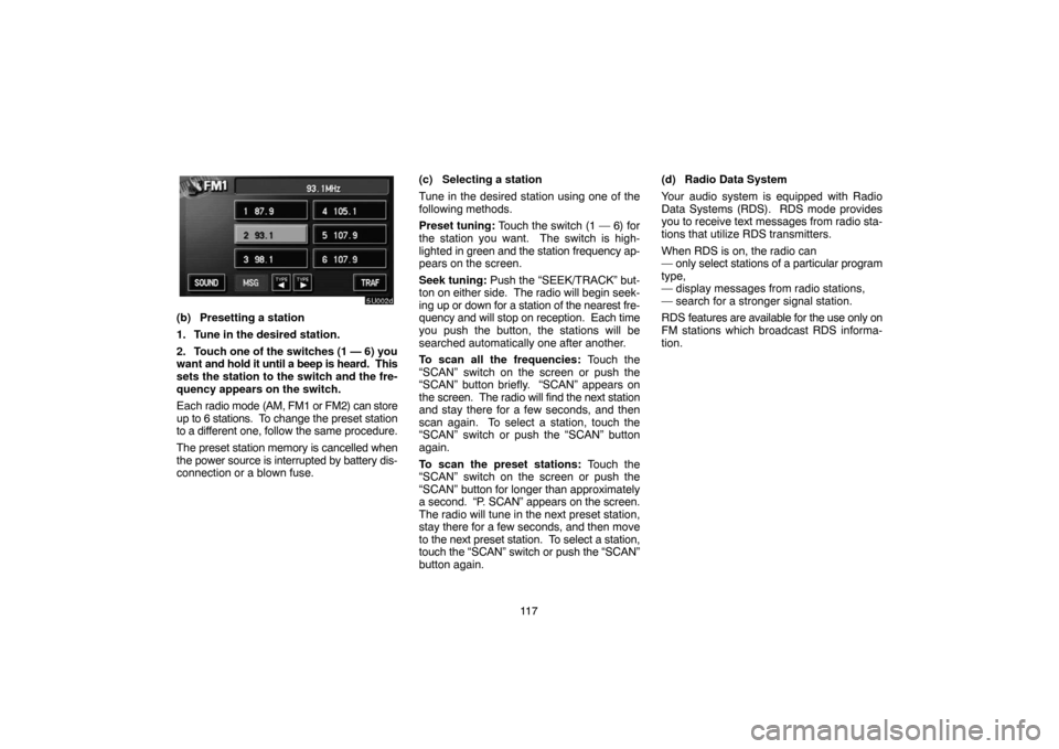 TOYOTA TUNDRA 2005 1.G Navigation Manual 11 7
(b) Presetting a station
1. Tune in the desired station.
2. Touch one of the switches (1 — 6) you
want and hold it until a beep is heard. This
sets the station to the switch and the fre-
quenc TOYOTA TUNDRA 2005 1.G Navigation Manual 11 7
(b) Presetting a station
1. Tune in the desired station.
2. Touch one of the switches (1 — 6) you
want and hold it until a beep is heard. This
sets the station to the switch and the fre-
quenc