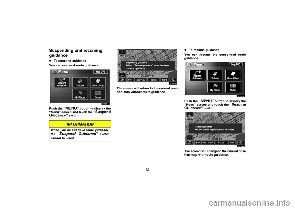 TOYOTA TUNDRA 2005 1.G Navigation Manual 62
Suspending  and resuming
guidance
To suspend guidance
You can suspend route guidance.
Push the “MENU” button to display the
“Menu” screen and touch the “Suspend
Guidance”
 switch.
INFO