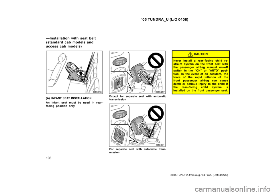 TOYOTA TUNDRA 2005 1.G Owners Manual ’05 TUNDRA_U (L/O 0408)
108
2005 TUNDRA from Aug. ’04 Prod. (OM34427U)
(A) INFANT SEAT INSTALLATION
An infant seat must be used in rear −
facing position only.Except for separate seat with autom