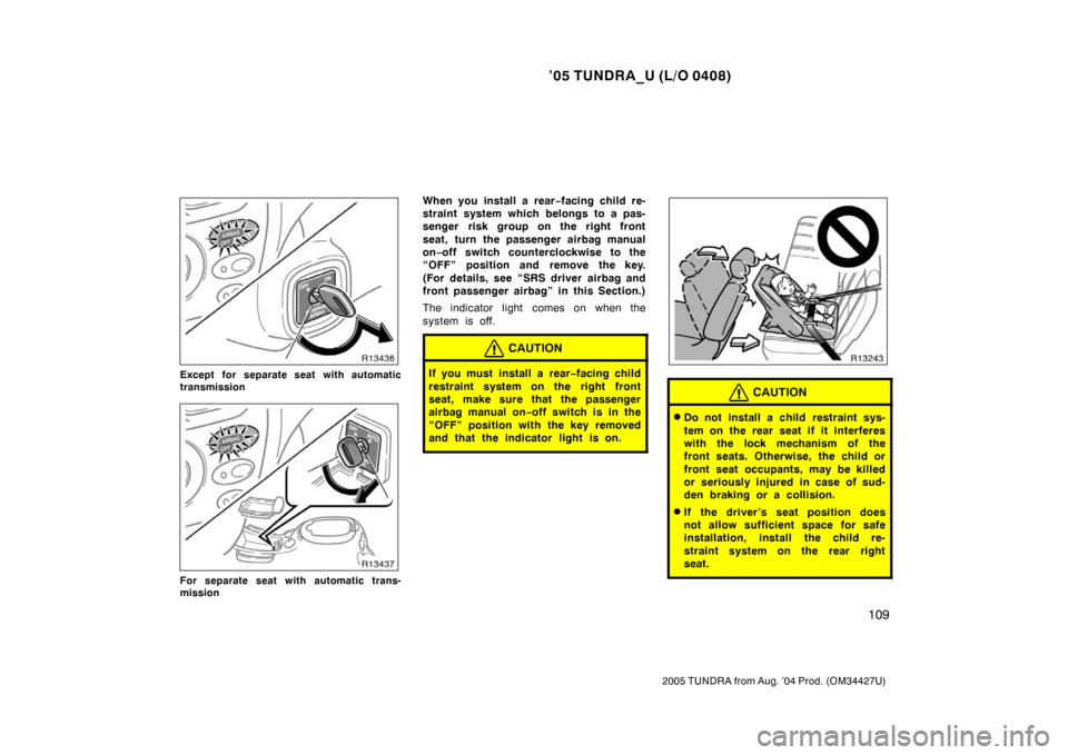 TOYOTA TUNDRA 2005 1.G Owners Manual ’05 TUNDRA_U (L/O 0408)
109
2005 TUNDRA from Aug. ’04 Prod. (OM34427U)
Except for separate seat with automatic
transmission
For separate seat with automatic trans-
mission
When you install a rear 