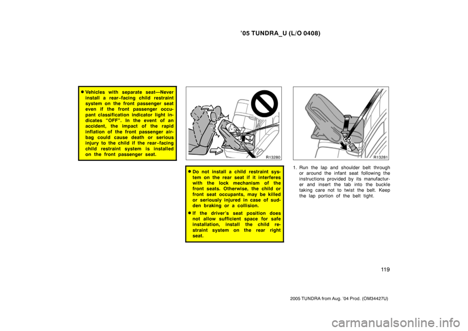 TOYOTA TUNDRA 2005 1.G Owners Manual ’05 TUNDRA_U (L/O 0408)
11 9
2005 TUNDRA from Aug. ’04 Prod. (OM34427U)
Vehicles with separate seat—Never
install a rear −facing child restraint
system on the front passenger seat
even if the