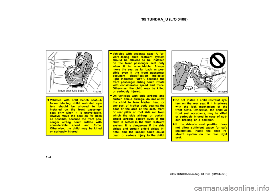TOYOTA TUNDRA 2005 1.G Owners Manual ’05 TUNDRA_U (L/O 0408)
124
2005 TUNDRA from Aug. ’04 Prod. (OM34427U)
Move seat fully back
Vehicles with split bench seat—A
forward −facing child restraint sys-
tem should be allowed to be
i