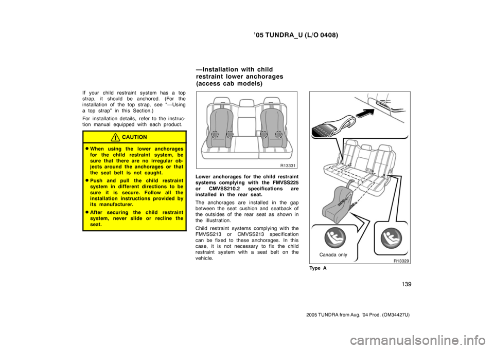 TOYOTA TUNDRA 2005 1.G Owners Manual ’05 TUNDRA_U (L/O 0408)
139
2005 TUNDRA from Aug. ’04 Prod. (OM34427U)
If your child restraint system has a top
strap, it should be anchored. (For the
installation of the top strap,  see “—Usi