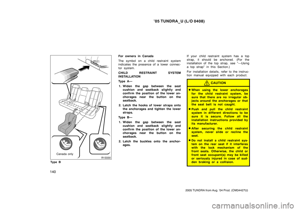 TOYOTA TUNDRA 2005 1.G Owners Manual ’05 TUNDRA_U (L/O 0408)
140
2005 TUNDRA from Aug. ’04 Prod. (OM34427U)
Canada only
Ty p e B
For owners in Canada
The symbol on a child restraint system
indicates the presence of a lower  connec-
t