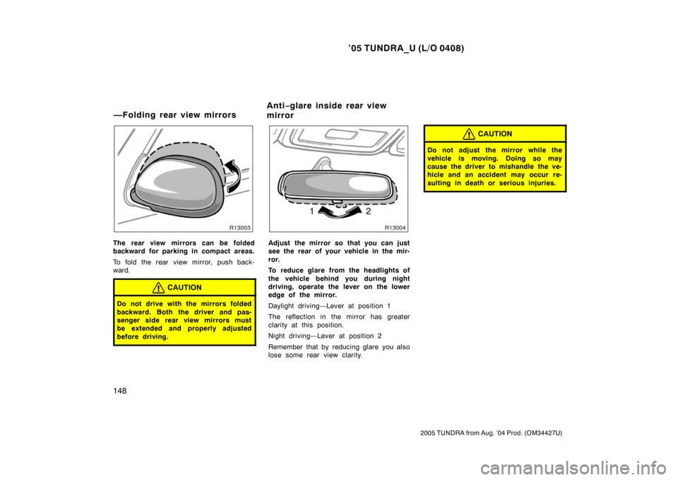 TOYOTA TUNDRA 2005 1.G Owners Manual ’05 TUNDRA_U (L/O 0408)
148
2005 TUNDRA from Aug. ’04 Prod. (OM34427U)
The rear view mirrors can be folded
backward for parking in compact areas.
To fold the rear view mirror, push back-
ward.
CAU TOYOTA TUNDRA 2005 1.G Owners Manual ’05 TUNDRA_U (L/O 0408)
148
2005 TUNDRA from Aug. ’04 Prod. (OM34427U)
The rear view mirrors can be folded
backward for parking in compact areas.
To fold the rear view mirror, push back-
ward.
CAU