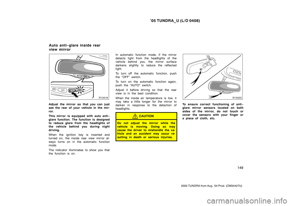 TOYOTA TUNDRA 2005 1.G Owners Manual ’05 TUNDRA_U (L/O 0408)
149
2005 TUNDRA from Aug. ’04 Prod. (OM34427U)
Adjust the mirror so that you can just
see the rear of your vehicle in the mir-
ror.
This mirror is equipped with auto anti TOYOTA TUNDRA 2005 1.G Owners Manual ’05 TUNDRA_U (L/O 0408)
149
2005 TUNDRA from Aug. ’04 Prod. (OM34427U)
Adjust the mirror so that you can just
see the rear of your vehicle in the mir-
ror.
This mirror is equipped with auto anti