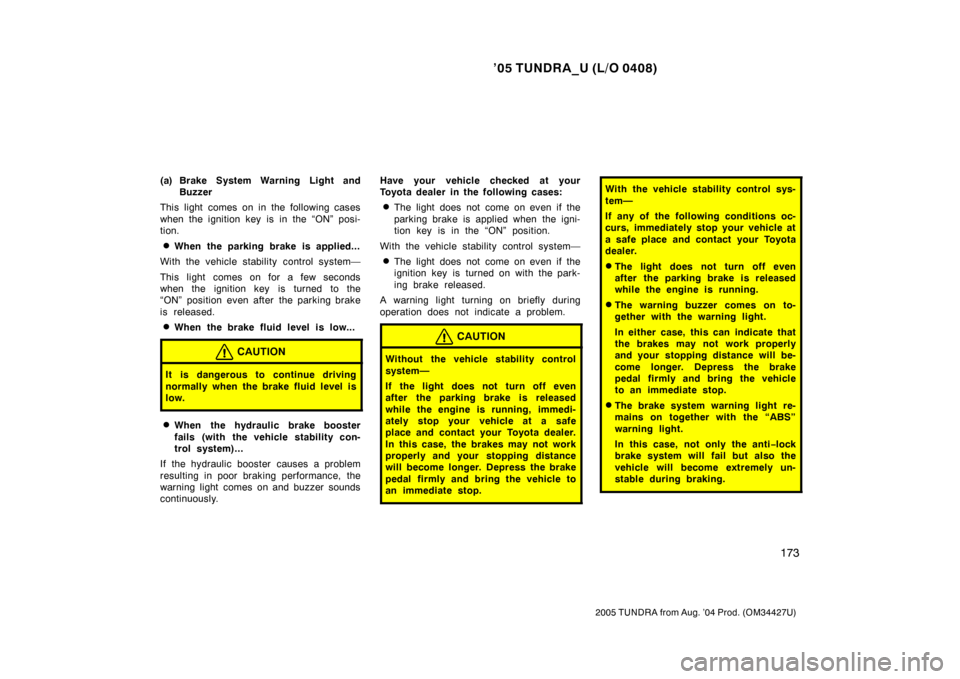 TOYOTA TUNDRA 2005 1.G Owners Manual ’05 TUNDRA_U (L/O 0408)
173
2005 TUNDRA from Aug. ’04 Prod. (OM34427U)
(a) Brake System Warning Light and
Buzzer
This light comes on in the following cases
when the ignition key is in the “ON”
