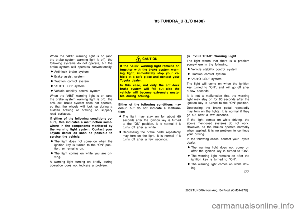 TOYOTA TUNDRA 2005 1.G Owners Manual ’05 TUNDRA_U (L/O 0408)
177
2005 TUNDRA from Aug. ’04 Prod. (OM34427U)
When the “ABS” warning light is on (and
the brake system warning light is off), the
following systems do not operate, but