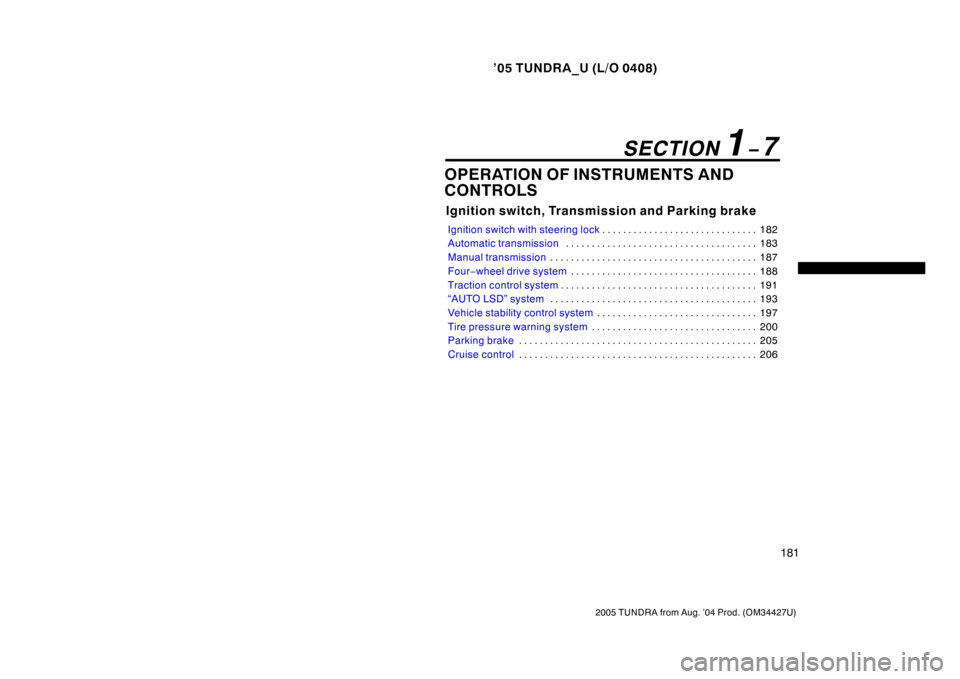 TOYOTA TUNDRA 2005 1.G Owners Manual ’05 TUNDRA_U (L/O 0408)
181
2005 TUNDRA from Aug. ’04 Prod. (OM34427U)
OPERATION OF INSTRUMENTS AND
CONTROLS
Ignition switch, Transmission and Parking brake
Ignition switch with steering lock 182
