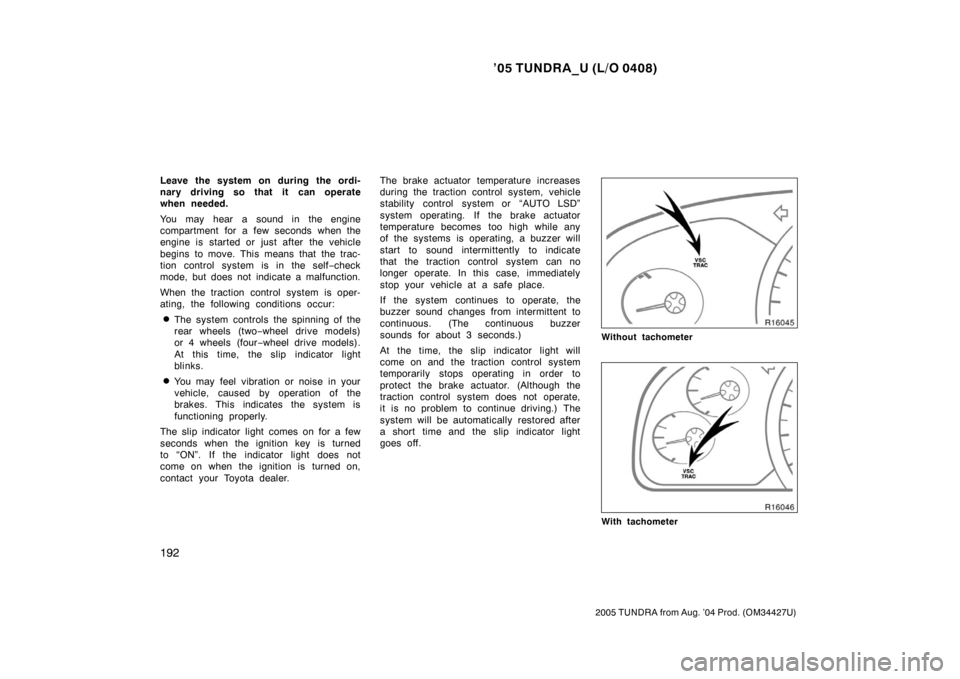 TOYOTA TUNDRA 2005 1.G Owners Manual ’05 TUNDRA_U (L/O 0408)
192
2005 TUNDRA from Aug. ’04 Prod. (OM34427U)
Leave the system on during the ordi-
nary driving so that it can operate
when needed.
You may hear a sound in the engine
comp