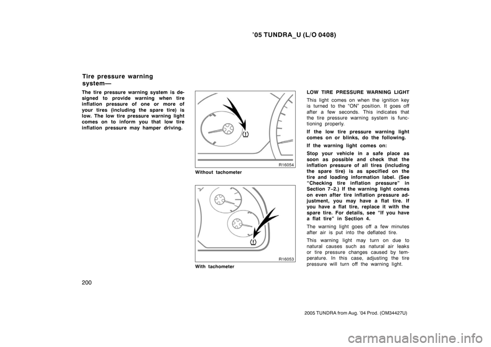 TOYOTA TUNDRA 2005 1.G User Guide ’05 TUNDRA_U (L/O 0408)
200
2005 TUNDRA from Aug. ’04 Prod. (OM34427U)
The tire pressure warning system is de-
signed to provide warning when tire
inflation pressure of one or more of
your tires (