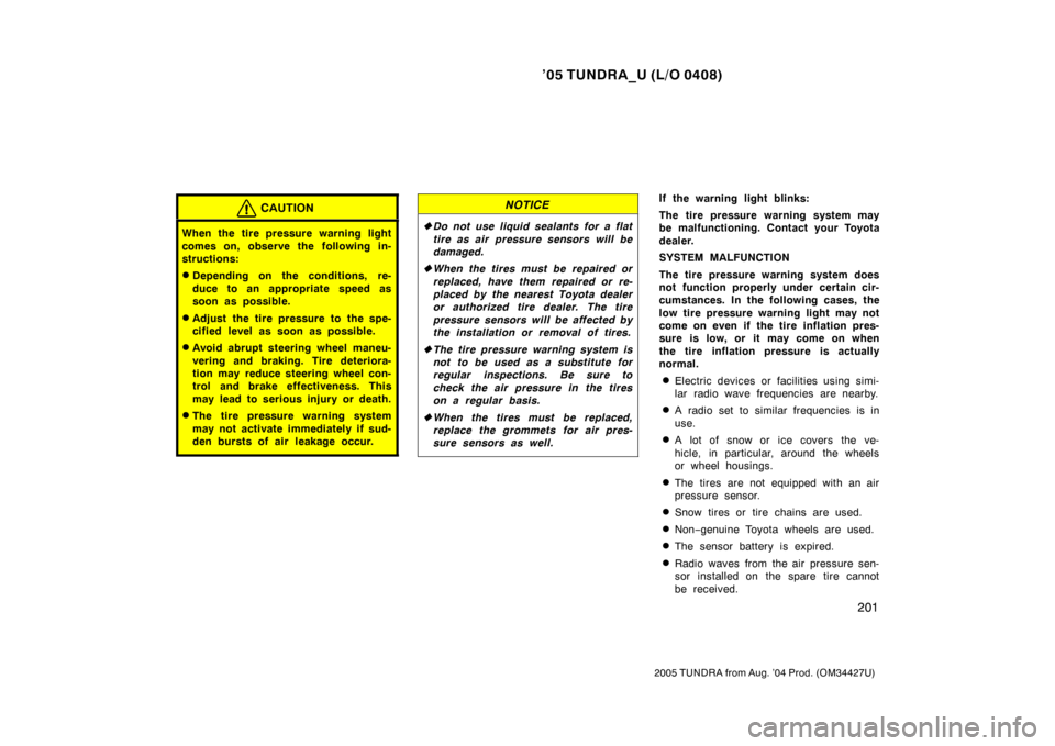 TOYOTA TUNDRA 2005 1.G User Guide ’05 TUNDRA_U (L/O 0408)
201
2005 TUNDRA from Aug. ’04 Prod. (OM34427U)
CAUTION
When the tire pressure warning light
comes on, observe the following in-
structions:
Depending on the conditions, re