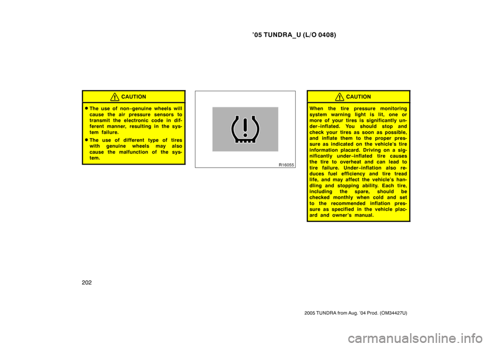 TOYOTA TUNDRA 2005 1.G User Guide ’05 TUNDRA_U (L/O 0408)
202
2005 TUNDRA from Aug. ’04 Prod. (OM34427U)
CAUTION
The use of non −genuine wheels will
cause the air pressure sensors to
transmit the electronic code in dif-
ferent 