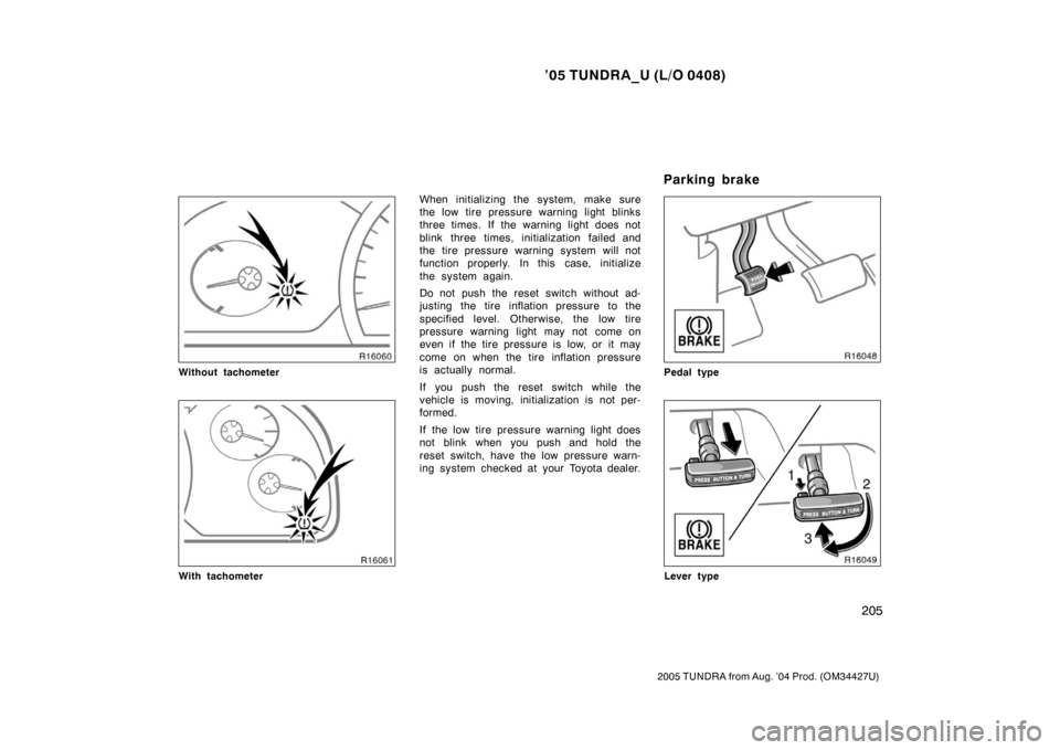 TOYOTA TUNDRA 2005 1.G User Guide ’05 TUNDRA_U (L/O 0408)
205
2005 TUNDRA from Aug. ’04 Prod. (OM34427U)
Without tachometer
With tachometer
When initializing the system, make sure
the low tire pressure warning light blinks
three t