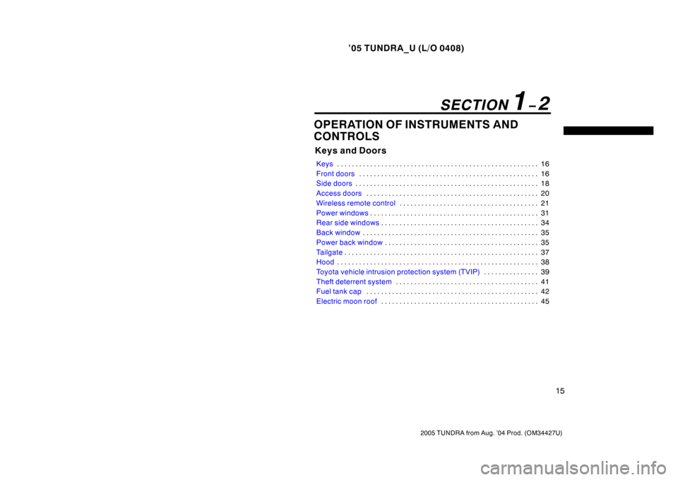 TOYOTA TUNDRA 2005 1.G Owners Manual ’05 TUNDRA_U (L/O 0408)
15
2005 TUNDRA from Aug. ’04 Prod. (OM34427U)
OPERATION OF INSTRUMENTS AND
CONTROLS
Keys and Doors
Keys 16
. . . . . . . . . . . . . . . . . . . . . . . . . . . . . . . . .