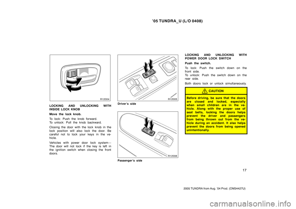 TOYOTA TUNDRA 2005 1.G Owners Manual ’05 TUNDRA_U (L/O 0408)
17
2005 TUNDRA from Aug. ’04 Prod. (OM34427U)
LOCKING AND UNLOCKING WITH
INSIDE LOCK KNOB
Move the lock knob.
To lock: Push the knob forward.
To unlock: Pull the knob backw TOYOTA TUNDRA 2005 1.G Owners Manual ’05 TUNDRA_U (L/O 0408)
17
2005 TUNDRA from Aug. ’04 Prod. (OM34427U)
LOCKING AND UNLOCKING WITH
INSIDE LOCK KNOB
Move the lock knob.
To lock: Push the knob forward.
To unlock: Pull the knob backw