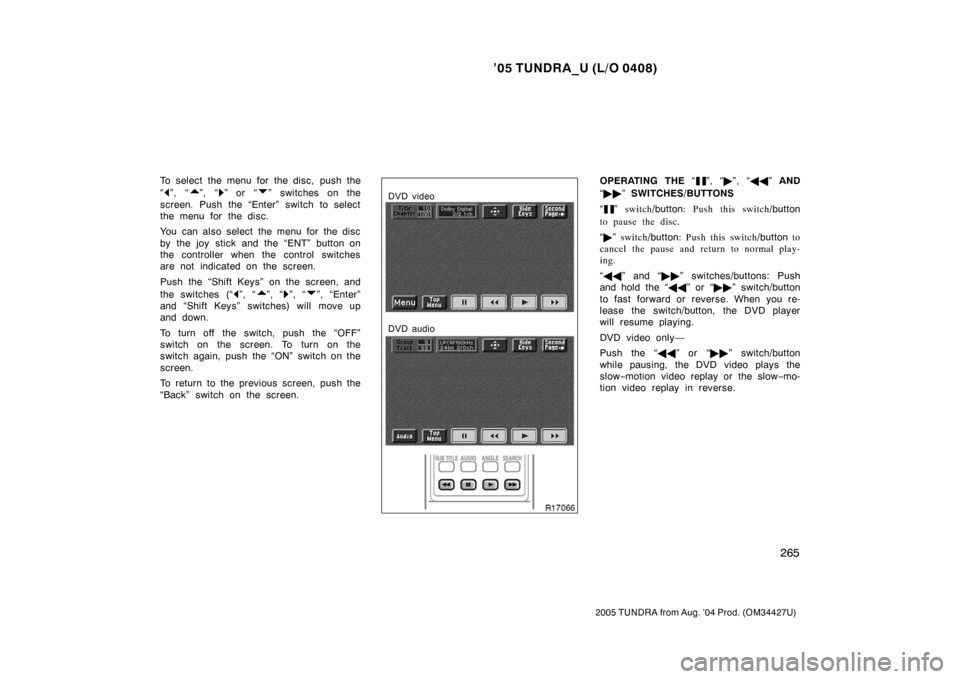 TOYOTA TUNDRA 2005 1.G Owners Manual ’05 TUNDRA_U (L/O 0408)
265
2005 TUNDRA from Aug. ’04 Prod. (OM34427U)
To select the menu for the disc, push the
“
”, “”, “” or “” switches on the
screen. Push the “Enter” swi TOYOTA TUNDRA 2005 1.G Owners Manual ’05 TUNDRA_U (L/O 0408)
265
2005 TUNDRA from Aug. ’04 Prod. (OM34427U)
To select the menu for the disc, push the
“
”, “”, “” or “” switches on the
screen. Push the “Enter” swi