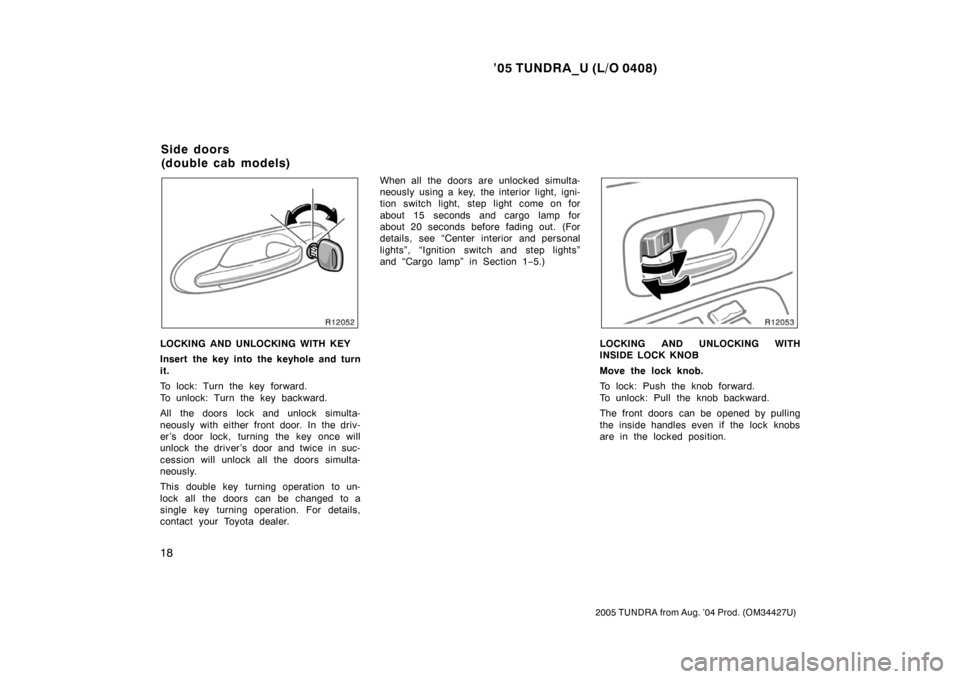 TOYOTA TUNDRA 2005 1.G Owners Manual ’05 TUNDRA_U (L/O 0408)
18
2005 TUNDRA from Aug. ’04 Prod. (OM34427U)
LOCKING AND UNLOCKING WITH KEY
Insert the key into the keyhole and turn
it.
To lock: Turn the key forward.
To unlock: Turn the TOYOTA TUNDRA 2005 1.G Owners Manual ’05 TUNDRA_U (L/O 0408)
18
2005 TUNDRA from Aug. ’04 Prod. (OM34427U)
LOCKING AND UNLOCKING WITH KEY
Insert the key into the keyhole and turn
it.
To lock: Turn the key forward.
To unlock: Turn the