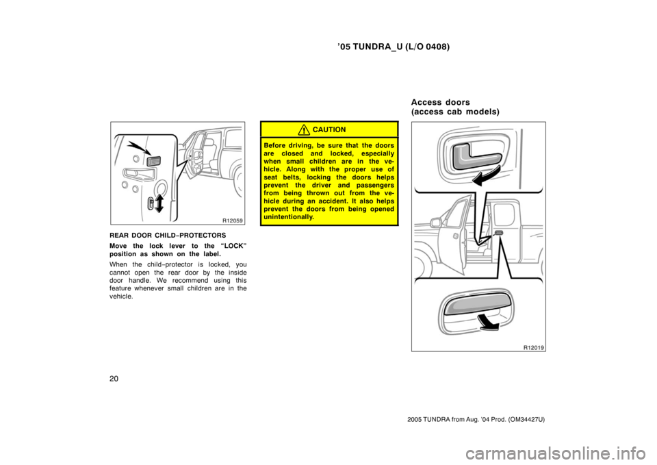 TOYOTA TUNDRA 2005 1.G Owners Manual ’05 TUNDRA_U (L/O 0408)
20
2005 TUNDRA from Aug. ’04 Prod. (OM34427U)
REAR DOOR CHILD− PROTECTORS
Move the lock lever to the “LOCK”
position as shown on the label.
When the child −protecto