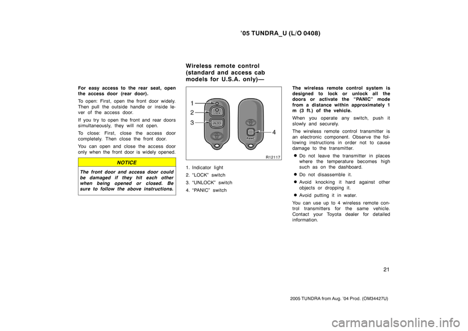 TOYOTA TUNDRA 2005 1.G Owners Guide ’05 TUNDRA_U (L/O 0408)
21
2005 TUNDRA from Aug. ’04 Prod. (OM34427U)
For easy access to the rear seat, open
the access door  (rear door).
To open: First, open the front door widely.
Then pull  th