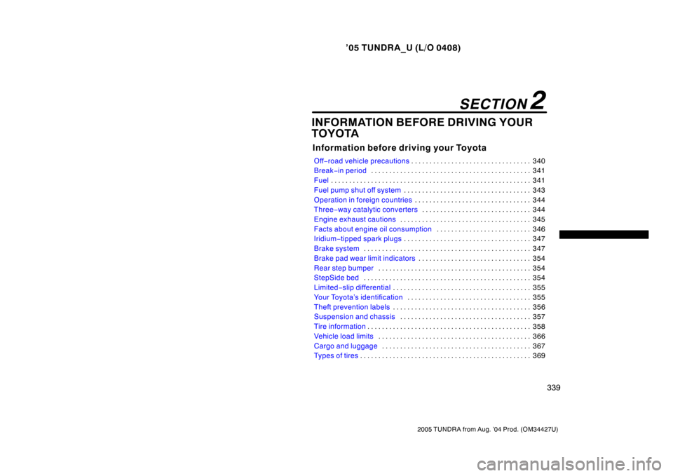 TOYOTA TUNDRA 2005 1.G Owners Manual ’05 TUNDRA_U (L/O 0408)
339
2005 TUNDRA from Aug. ’04 Prod. (OM34427U)
INFORMATION BEFORE DRIVING YOUR
TOYOTA
Information before driving your Toyota
Off−road vehicle precautions 340
. . . . . . 