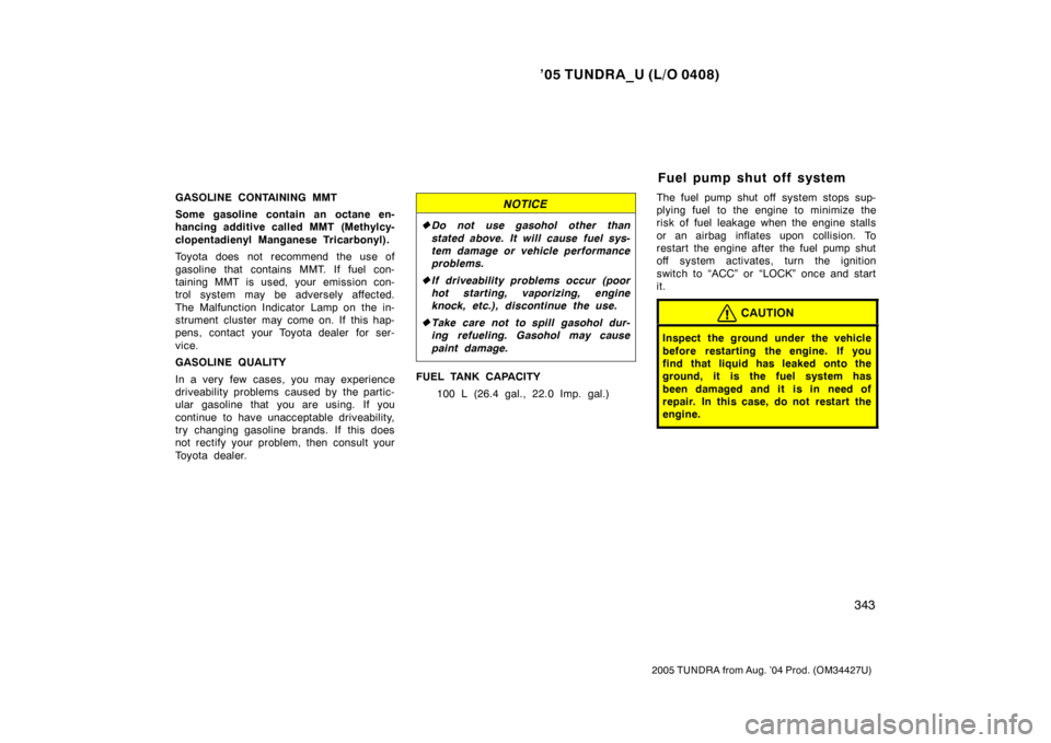 TOYOTA TUNDRA 2005 1.G Owners Manual ’05 TUNDRA_U (L/O 0408)
343
2005 TUNDRA from Aug. ’04 Prod. (OM34427U)
GASOLINE CONTAINING MMT
Some gasoline contain an octane en-
hancing additive called MMT (Methylcy-
clopentadienyl Manganese T