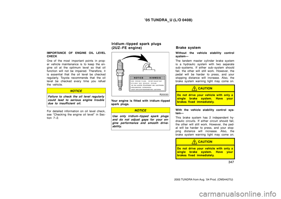 TOYOTA TUNDRA 2005 1.G Owners Manual ’05 TUNDRA_U (L/O 0408)
347
2005 TUNDRA from Aug. ’04 Prod. (OM34427U)
IMPORTANCE OF ENGINE OIL LEVEL
CHECK
One of  the most  important points  in prop-
er vehicle maintenance is to keep the en-
g