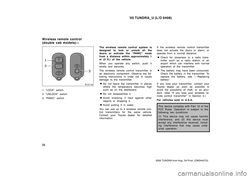 TOYOTA TUNDRA 2005 1.G Owners Guide ’05 TUNDRA_U (L/O 0408)
26
2005 TUNDRA from Aug. ’04 Prod. (OM34427U)
1. “LOCK” switch
2. “UNLOCK” switch
3. “PANIC” switch The wireless remote control system is
designed to lock or un TOYOTA TUNDRA 2005 1.G Owners Guide ’05 TUNDRA_U (L/O 0408)
26
2005 TUNDRA from Aug. ’04 Prod. (OM34427U)
1. “LOCK” switch
2. “UNLOCK” switch
3. “PANIC” switch The wireless remote control system is
designed to lock or un