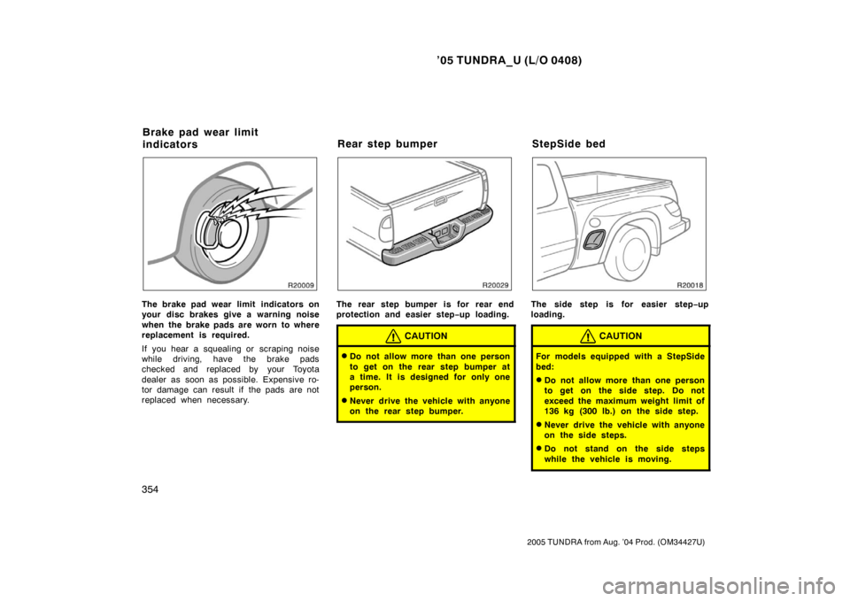 TOYOTA TUNDRA 2005 1.G Owners Manual ’05 TUNDRA_U (L/O 0408)
354
2005 TUNDRA from Aug. ’04 Prod. (OM34427U)
The brake pad wear limit indicators on
your disc brakes give a warning noise
when the brake pads are worn to where
replaceme TOYOTA TUNDRA 2005 1.G Owners Manual ’05 TUNDRA_U (L/O 0408)
354
2005 TUNDRA from Aug. ’04 Prod. (OM34427U)
The brake pad wear limit indicators on
your disc brakes give a warning noise
when the brake pads are worn to where
replaceme