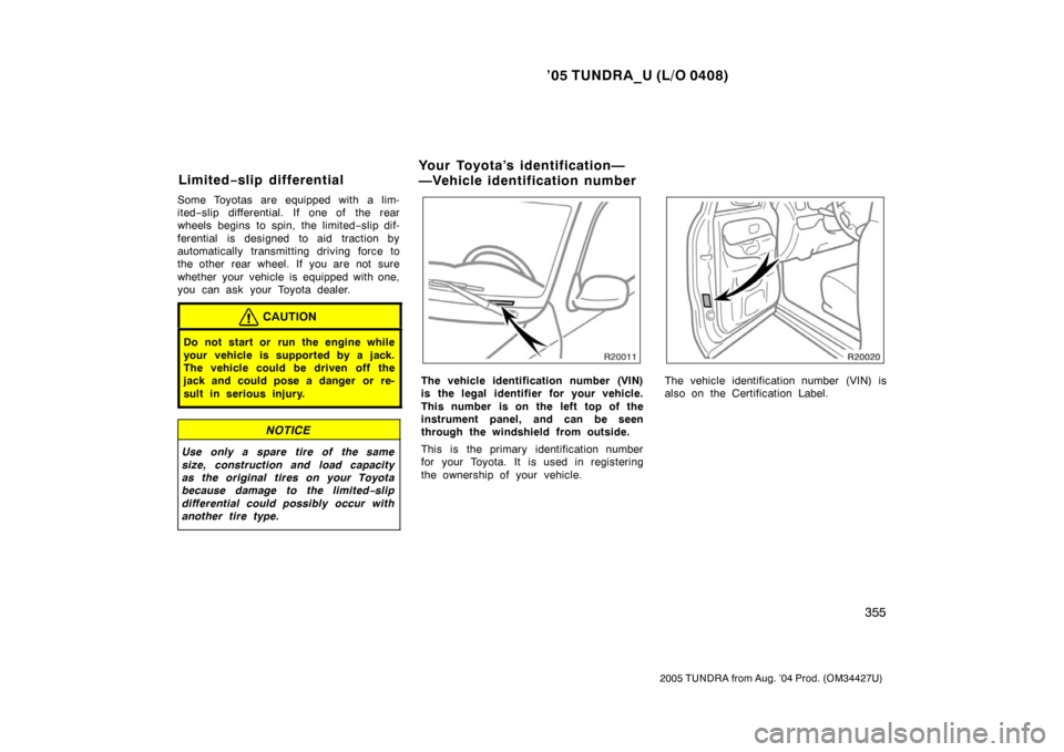 TOYOTA TUNDRA 2005 1.G Owners Manual ’05 TUNDRA_U (L/O 0408)
355
2005 TUNDRA from Aug. ’04 Prod. (OM34427U)
Some Toyotas are equipped with a lim-
ited−slip differential. If one of the rear
wheels begins to spin, the limited −slip TOYOTA TUNDRA 2005 1.G Owners Manual ’05 TUNDRA_U (L/O 0408)
355
2005 TUNDRA from Aug. ’04 Prod. (OM34427U)
Some Toyotas are equipped with a lim-
ited−slip differential. If one of the rear
wheels begins to spin, the limited −slip