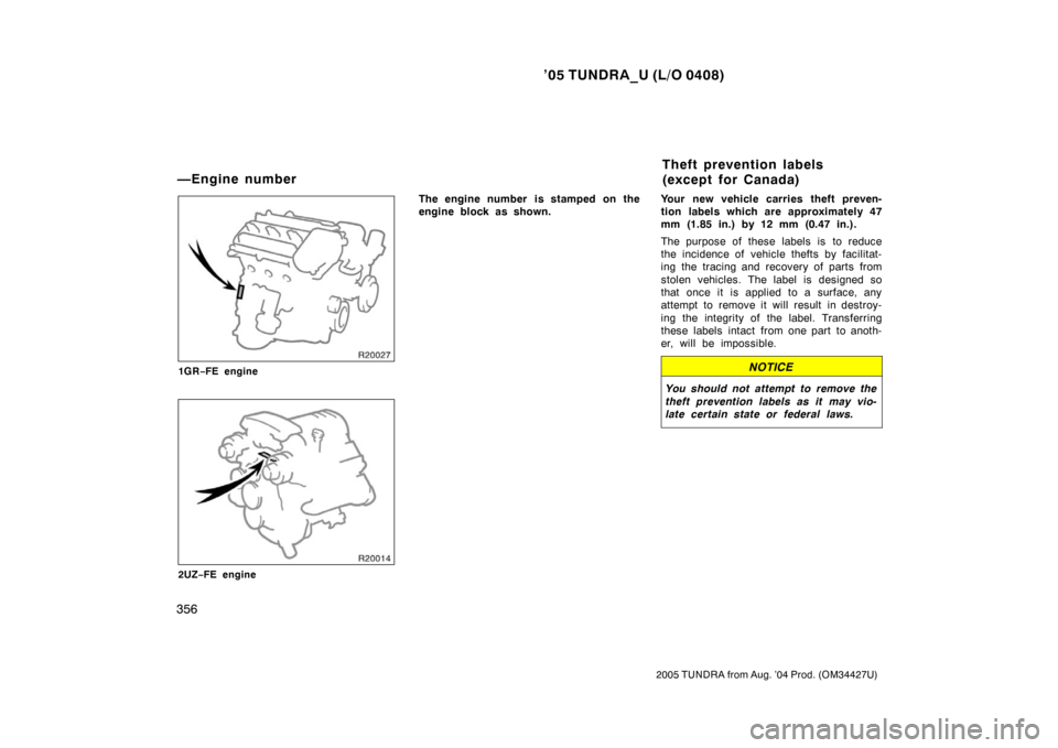 TOYOTA TUNDRA 2005 1.G Owners Manual ’05 TUNDRA_U (L/O 0408)
356
2005 TUNDRA from Aug. ’04 Prod. (OM34427U)
1GR−FE engine
2UZ −FE engine
The engine number is stamped on the
engine block as shown. Your new vehicle carries theft p TOYOTA TUNDRA 2005 1.G Owners Manual ’05 TUNDRA_U (L/O 0408)
356
2005 TUNDRA from Aug. ’04 Prod. (OM34427U)
1GR−FE engine
2UZ −FE engine
The engine number is stamped on the
engine block as shown. Your new vehicle carries theft p