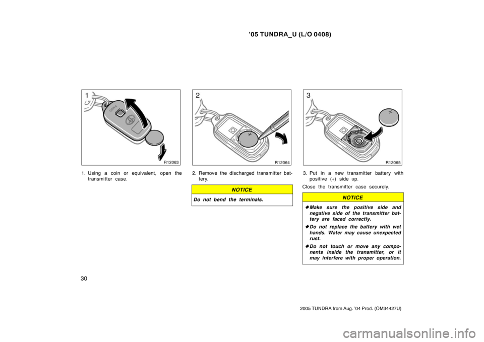 TOYOTA TUNDRA 2005 1.G Service Manual ’05 TUNDRA_U (L/O 0408)
30
2005 TUNDRA from Aug. ’04 Prod. (OM34427U)
1. Using a coin or equivalent, open the
transmitter case.2. Remove the discharged transmitter bat-tery.
NOTICE
Do not bend the