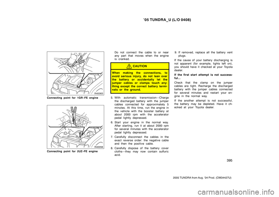 TOYOTA TUNDRA 2005 1.G Owners Manual ’05 TUNDRA_U (L/O 0408)
395
2005 TUNDRA from Aug. ’04 Prod. (OM34427U)
Connecting point for 1GR −FE engine
Connecting point for 2UZ −FE engine
Do not connect the cable to or near
any part that