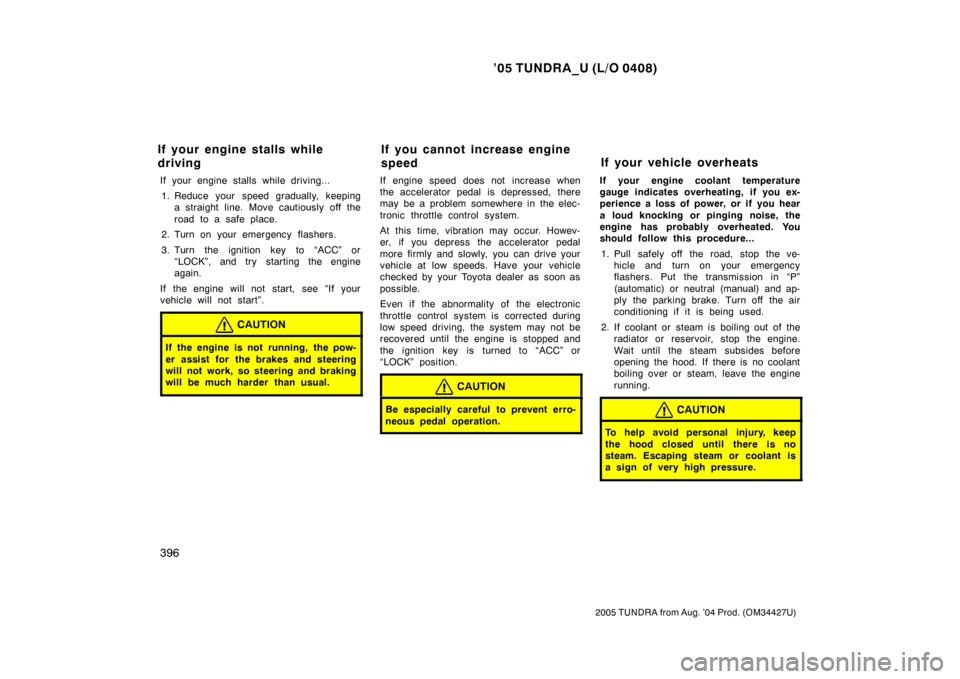 TOYOTA TUNDRA 2005 1.G Owners Manual ’05 TUNDRA_U (L/O 0408)
396
2005 TUNDRA from Aug. ’04 Prod. (OM34427U)
If your engine stalls while driving...
1. Reduce your speed gradually, keeping a straight line. Move cautiously off the
road 