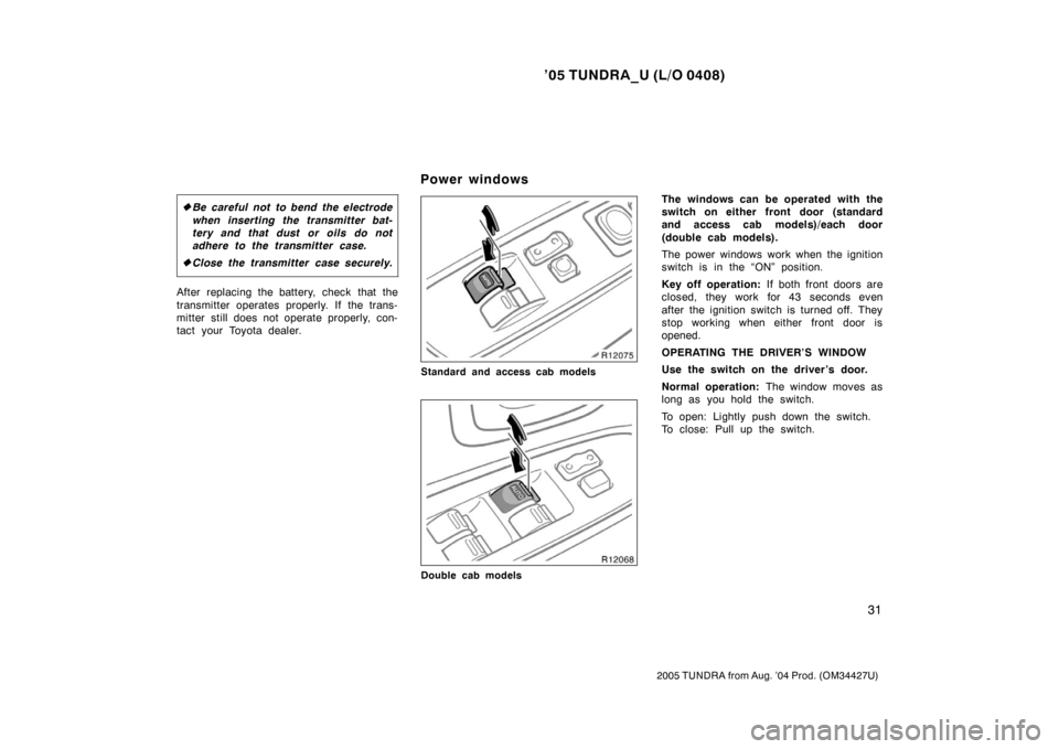 TOYOTA TUNDRA 2005 1.G Owners Manual ’05 TUNDRA_U (L/O 0408)
31
2005 TUNDRA from Aug. ’04 Prod. (OM34427U)
Be careful not to bend the electrode
when inserting the transmitter bat-
tery and that dust or oils do not
adhere to the tran