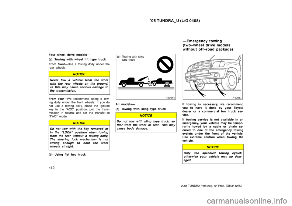 TOYOTA TUNDRA 2005 1.G Owners Manual ’05 TUNDRA_U (L/O 0408)
412
2005 TUNDRA from Aug. ’04 Prod. (OM34427U)
Four−wheel drive models—
(a) Towing with wheel lift type truck
From front— Use a towing dolly under the
rear wheels.
NO