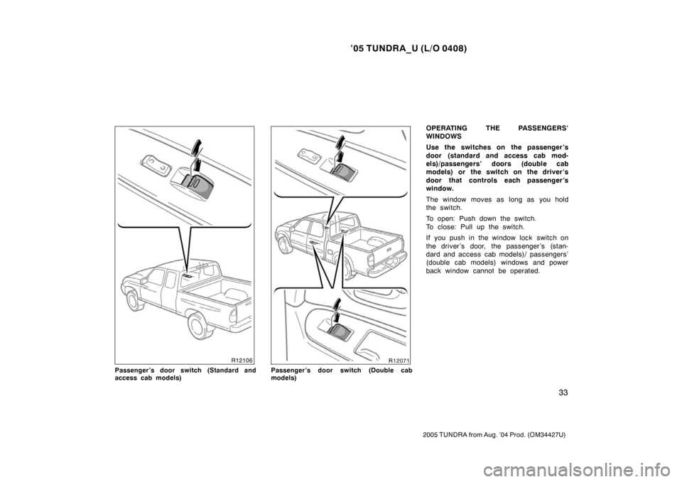 TOYOTA TUNDRA 2005 1.G Service Manual ’05 TUNDRA_U (L/O 0408)
33
2005 TUNDRA from Aug. ’04 Prod. (OM34427U)
Passenger’s door switch (Standard and
access cab models)Passenger’s door switch (Double cab
models)
OPERATING THE PASSENGE