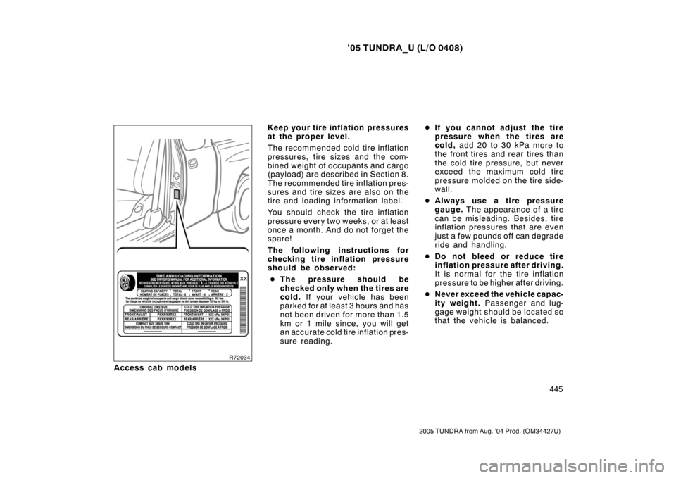 TOYOTA TUNDRA 2005 1.G Owners Manual ’05 TUNDRA_U (L/O 0408)
445
2005 TUNDRA from Aug. ’04 Prod. (OM34427U)
Access cab models Keep your tire inflation pressures
at the proper level.
The recommended cold tire inflation
pressures, tire