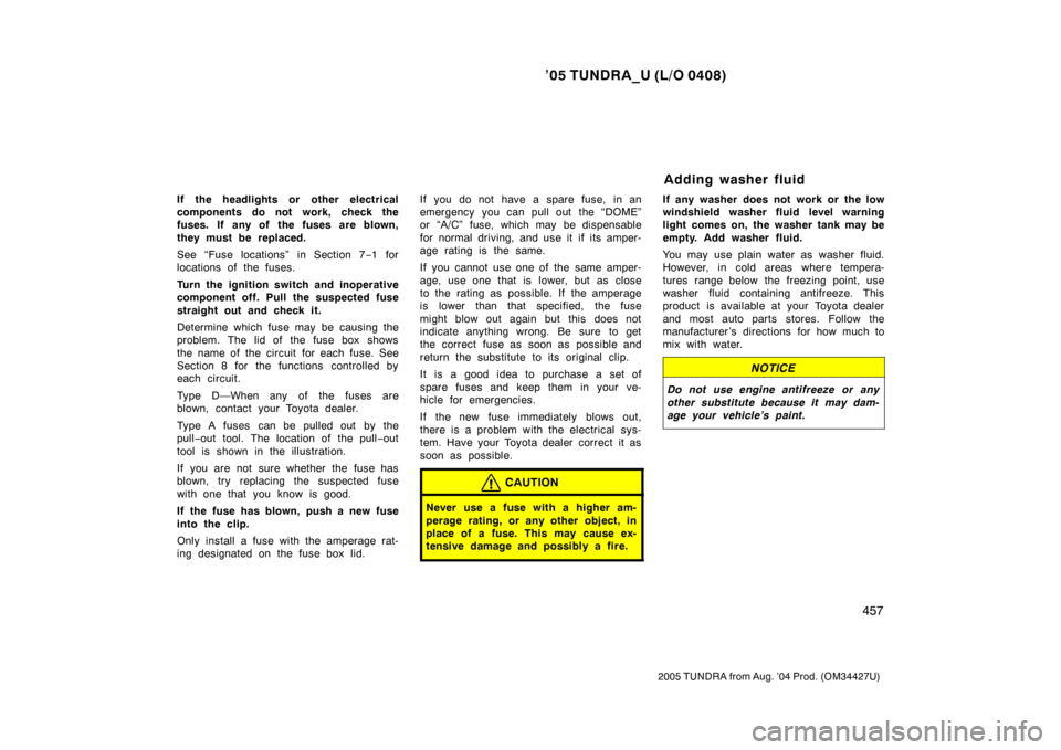 TOYOTA TUNDRA 2005 1.G Owners Manual ’05 TUNDRA_U (L/O 0408)
457
2005 TUNDRA from Aug. ’04 Prod. (OM34427U)
If the headlights or other electrical
components do not work, check the
fuses. If any of the fuses are blown,
they must be TOYOTA TUNDRA 2005 1.G Owners Manual ’05 TUNDRA_U (L/O 0408)
457
2005 TUNDRA from Aug. ’04 Prod. (OM34427U)
If the headlights or other electrical
components do not work, check the
fuses. If any of the fuses are blown,
they must be
