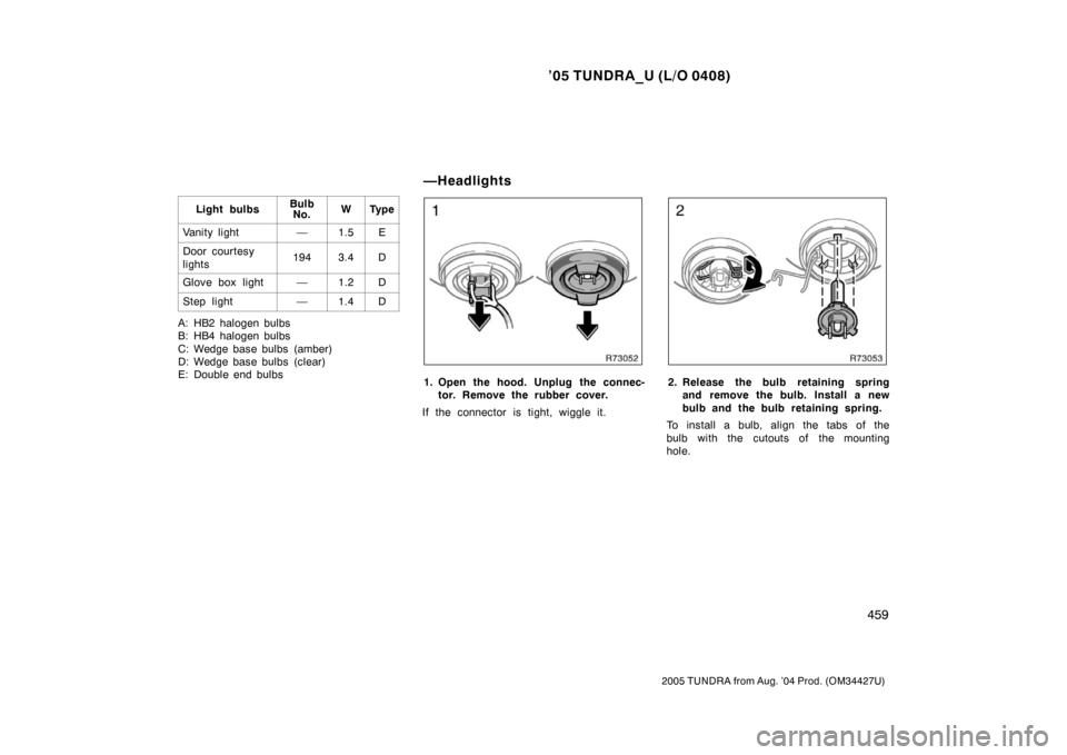 TOYOTA TUNDRA 2005 1.G Owners Manual ’05 TUNDRA_U (L/O 0408)
459
2005 TUNDRA from Aug. ’04 Prod. (OM34427U)
Light bulbsBulb
No.WTy p e
Vanity light—1.5E
Door courtesy
lights1943.4D
Glove box light—1.2D
Step light—1.4D
A: HB2 ha