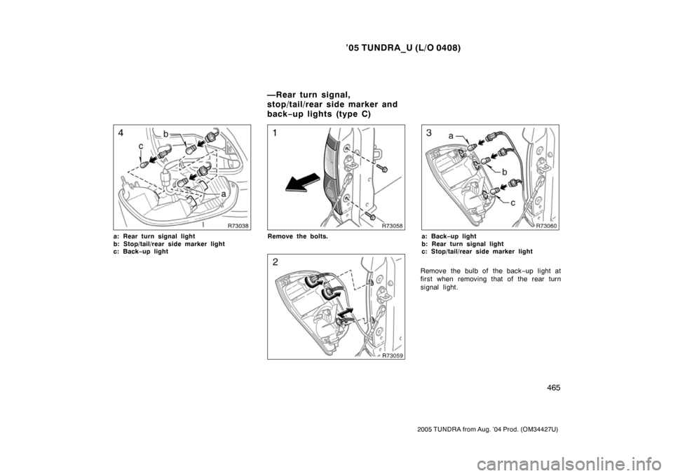 TOYOTA TUNDRA 2005 1.G Owners Manual ’05 TUNDRA_U (L/O 0408)
465
2005 TUNDRA from Aug. ’04 Prod. (OM34427U)
a: Rear turn signal light
b: Stop/tail/rear side marker light
c: Back −up lightRemove the bolts.a: Back −up light
b: Rear