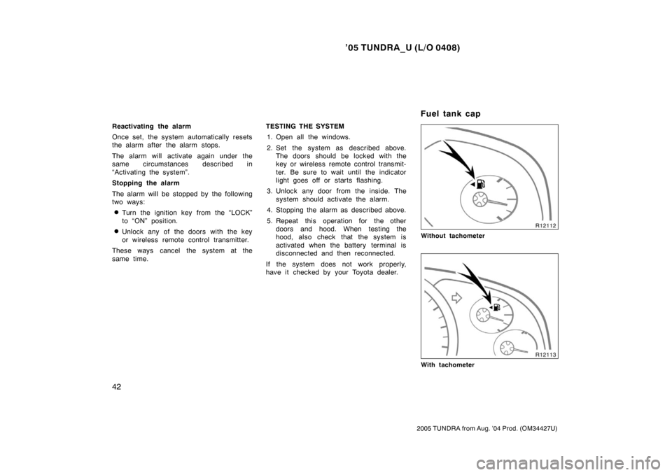 TOYOTA TUNDRA 2005 1.G Owners Manual ’05 TUNDRA_U (L/O 0408)
42
2005 TUNDRA from Aug. ’04 Prod. (OM34427U)
Reactivating the alarm
Once set, the system automatically resets
the alarm after the alarm stops.
The alarm will activate agai TOYOTA TUNDRA 2005 1.G Owners Manual ’05 TUNDRA_U (L/O 0408)
42
2005 TUNDRA from Aug. ’04 Prod. (OM34427U)
Reactivating the alarm
Once set, the system automatically resets
the alarm after the alarm stops.
The alarm will activate agai