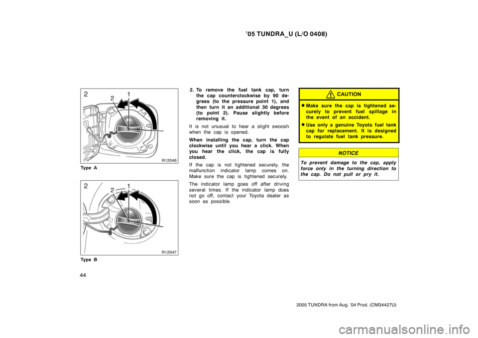 TOYOTA TUNDRA 2005 1.G Owners Manual ’05 TUNDRA_U (L/O 0408)
44
2005 TUNDRA from Aug. ’04 Prod. (OM34427U)
Ty p e A
Ty p e B
2. To remove the fuel tank cap, turn
the cap counterclockwise by 90 de-
grees (to the pressure point 1), and TOYOTA TUNDRA 2005 1.G Owners Manual ’05 TUNDRA_U (L/O 0408)
44
2005 TUNDRA from Aug. ’04 Prod. (OM34427U)
Ty p e A
Ty p e B
2. To remove the fuel tank cap, turn
the cap counterclockwise by 90 de-
grees (to the pressure point 1), and