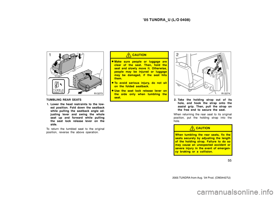 TOYOTA TUNDRA 2005 1.G Owners Manual ’05 TUNDRA_U (L/O 0408)
55
2005 TUNDRA from Aug. ’04 Prod. (OM34427U)
TUMBLING REAR SEATS
1. Lower the head restraints to the low- est position. Fold down the seatback
while pulling the seatback a TOYOTA TUNDRA 2005 1.G Owners Manual ’05 TUNDRA_U (L/O 0408)
55
2005 TUNDRA from Aug. ’04 Prod. (OM34427U)
TUMBLING REAR SEATS
1. Lower the head restraints to the low- est position. Fold down the seatback
while pulling the seatback a
