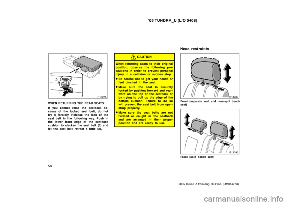 TOYOTA TUNDRA 2005 1.G Owners Manual ’05 TUNDRA_U (L/O 0408)
56
2005 TUNDRA from Aug. ’04 Prod. (OM34427U)
WHEN RETURNING THE REAR SEATS
If you cannot raise the seatback be-
cause of the locked seat belt, do not
try it forcibly. Rel TOYOTA TUNDRA 2005 1.G Owners Manual ’05 TUNDRA_U (L/O 0408)
56
2005 TUNDRA from Aug. ’04 Prod. (OM34427U)
WHEN RETURNING THE REAR SEATS
If you cannot raise the seatback be-
cause of the locked seat belt, do not
try it forcibly. Rel