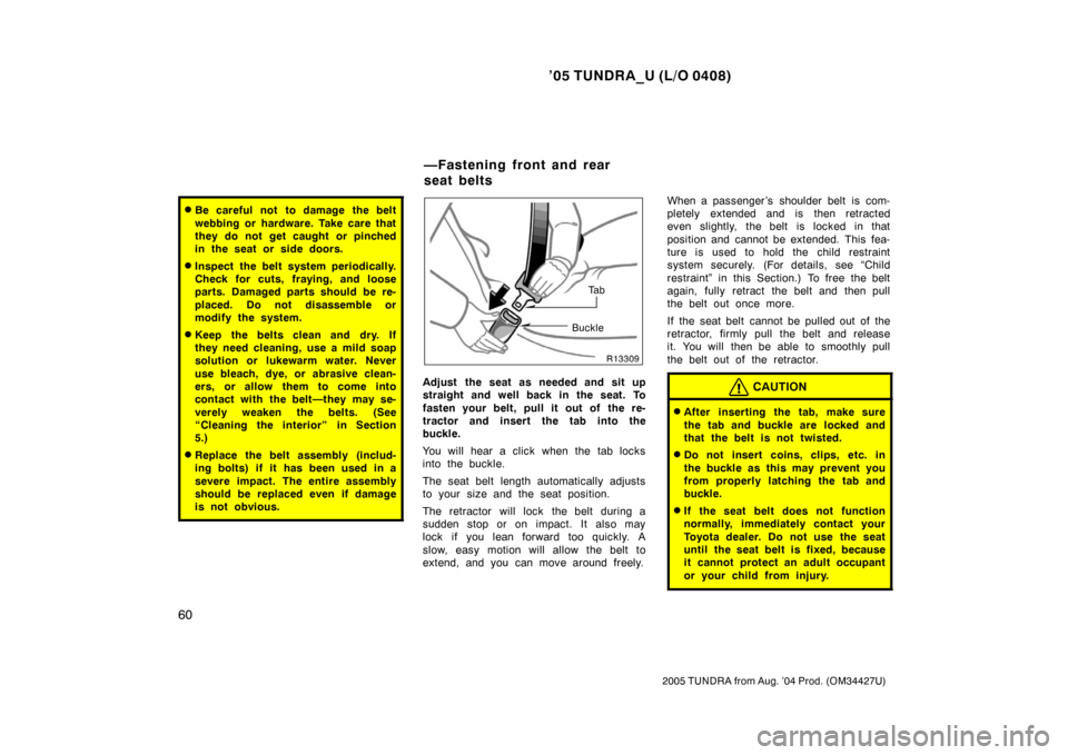 TOYOTA TUNDRA 2005 1.G Owners Manual ’05 TUNDRA_U (L/O 0408)
60
2005 TUNDRA from Aug. ’04 Prod. (OM34427U)
Be careful not  to damage the belt
webbing or hardware. Take care that
they do not get caught or pinched
in the seat or side 