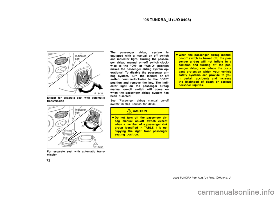TOYOTA TUNDRA 2005 1.G Owners Manual ’05 TUNDRA_U (L/O 0408)
72
2005 TUNDRA from Aug. ’04 Prod. (OM34427U)
Indicator
light
Except for separate seat with automatic
transmission
Indicator
light
For separate seat with automatic trans-
m